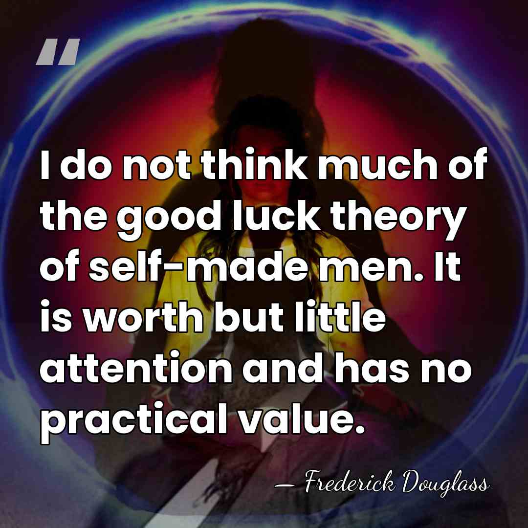 I do not think much of the good luck theory of self-made&hellip; - Frederick Douglass