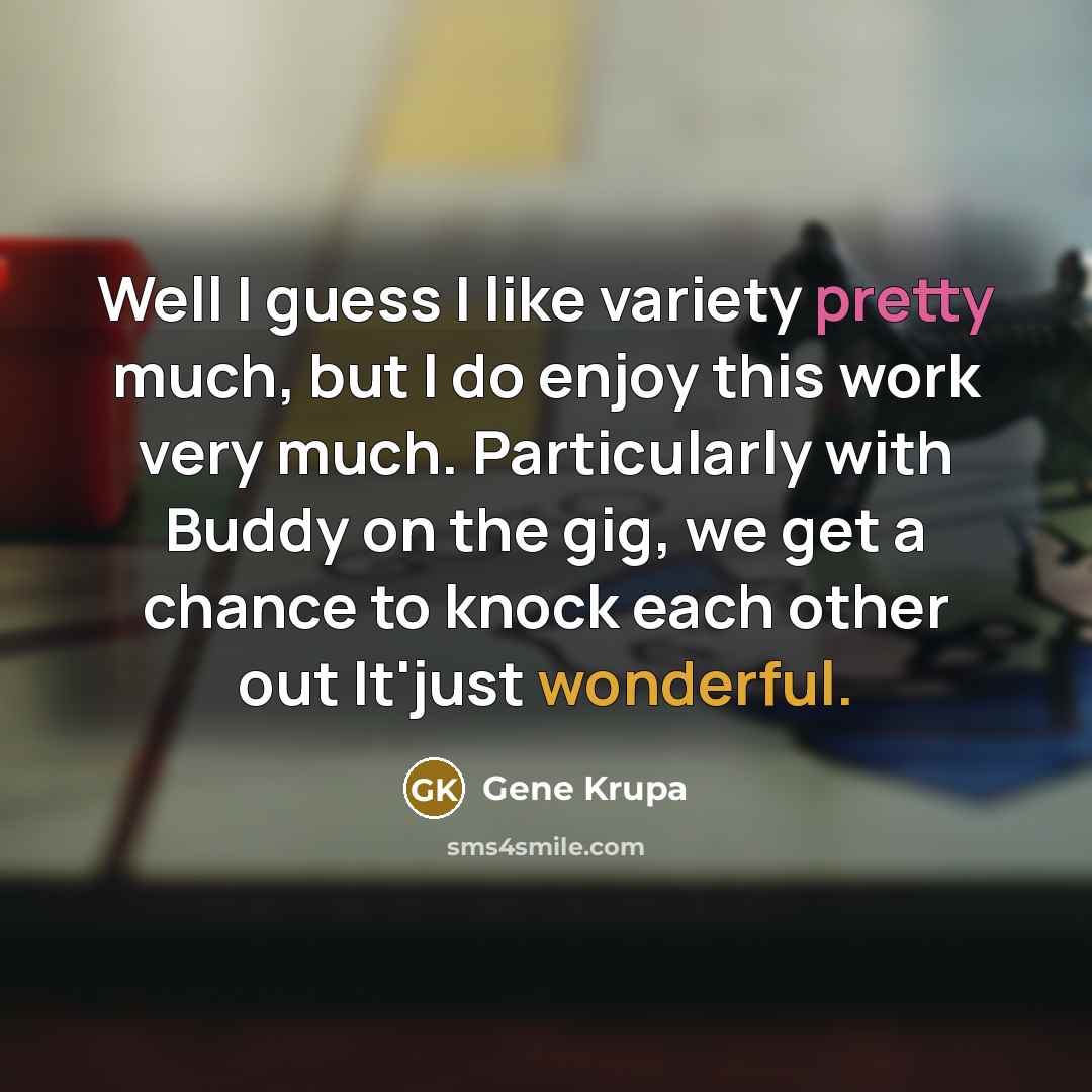 “Well I guess I like variety pretty much, but I…” quote by Gene Krupa