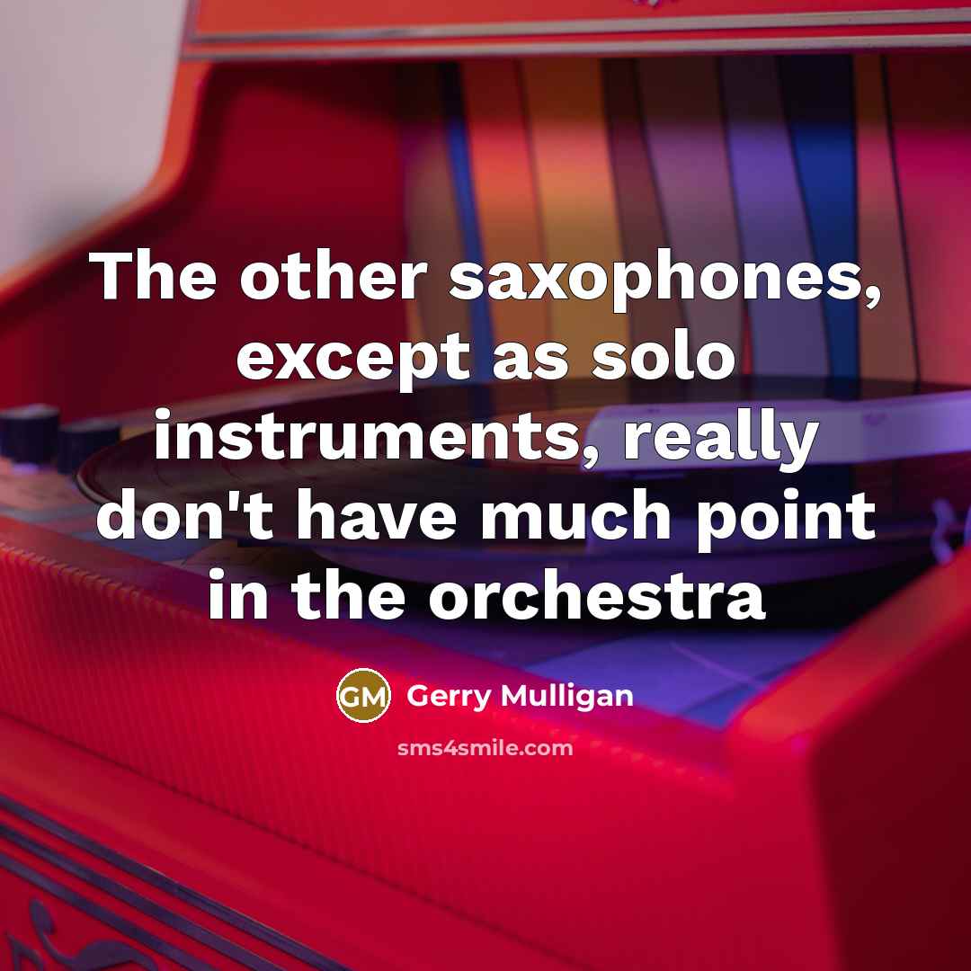 “The other saxophones, except as solo instruments, really don't have…” quote by Gerry Mulligan