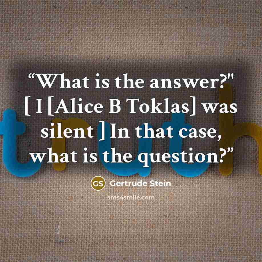 “What is the answer?" [ I [Alice B Toklas] was silent ] In that case, what is the question?” quote by Gertrude Stein