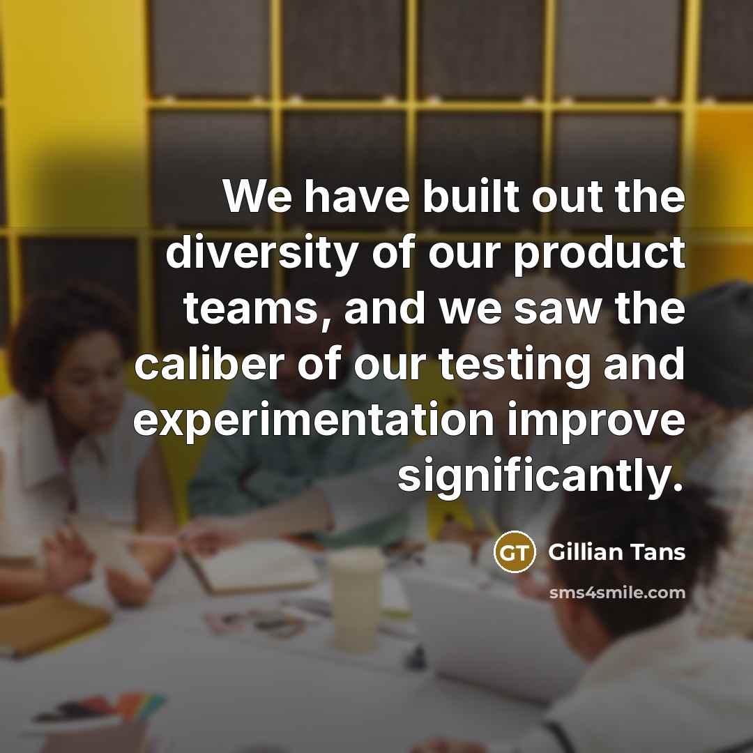 “We have built out the diversity of our product teams,…” quote by Gillian Tans