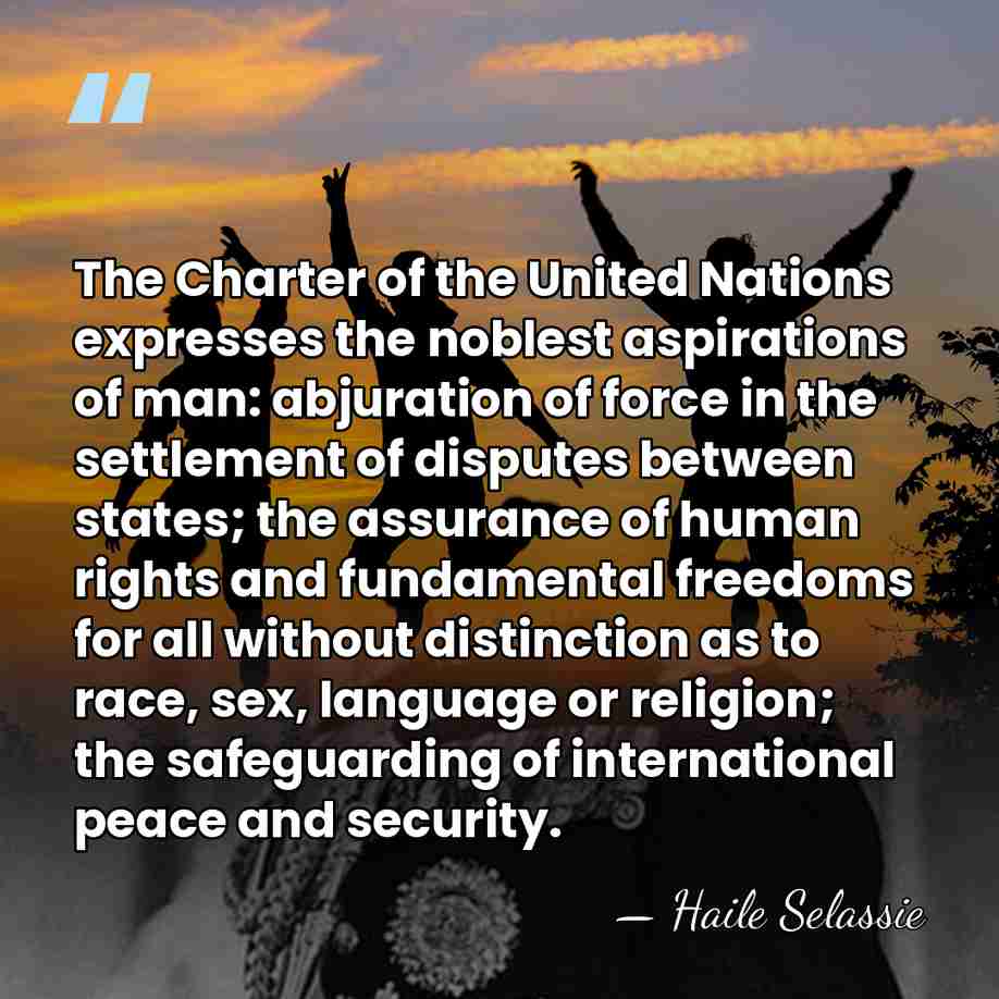 The Charter of the United Nations expresses the noblest aspirations of man:&hellip; - Haile Selassie