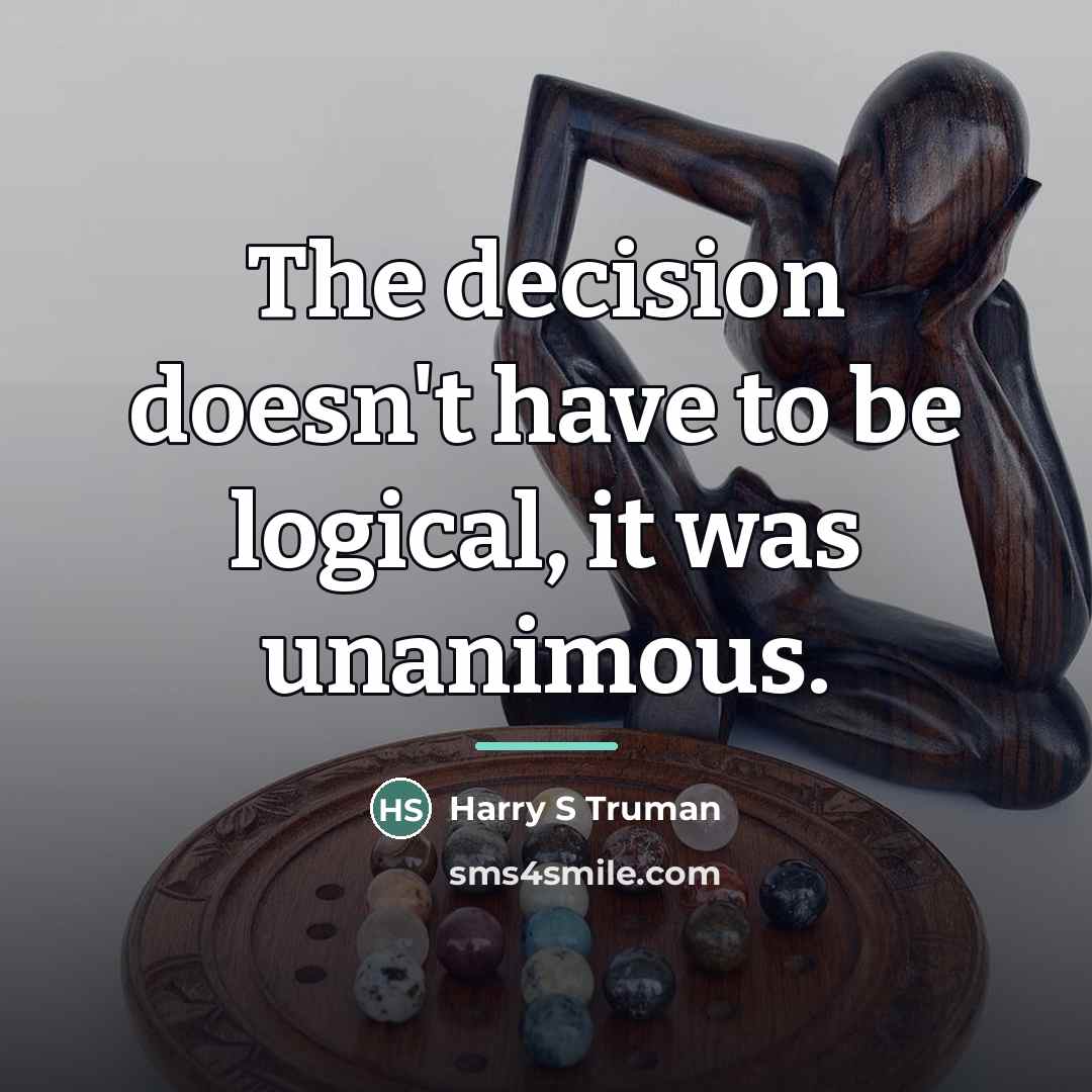 “The decision doesn't have to be logical, it was unanimous.…” quote by Harry S Truman