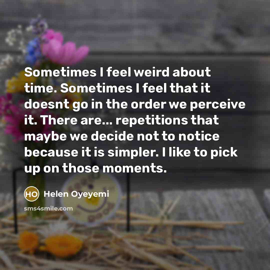 “Sometimes I feel weird about time. Sometimes I feel that…” quote by Helen Oyeyemi