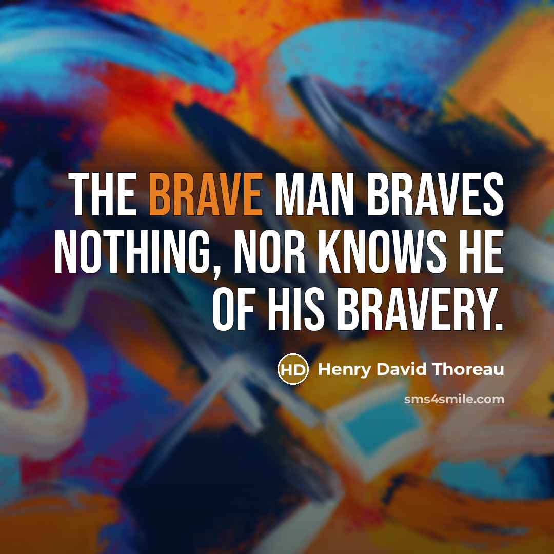 “The brave man braves nothing, nor knows he of his…” quote by Henry David Thoreau