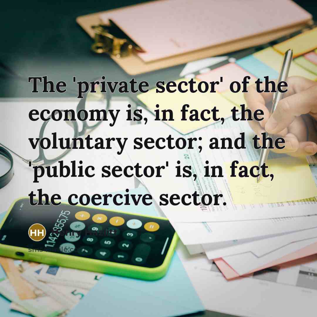 “The 'private sector' of the economy is, in fact, the…” quote by Henry Hazlitt