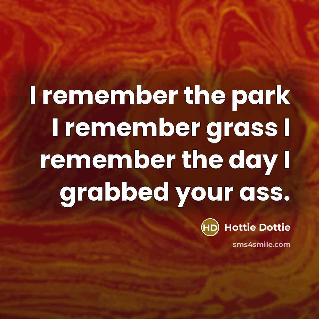 “I remember the park I remember grass I remember the day I grabbed your ass.” quote by Hottie Dottie