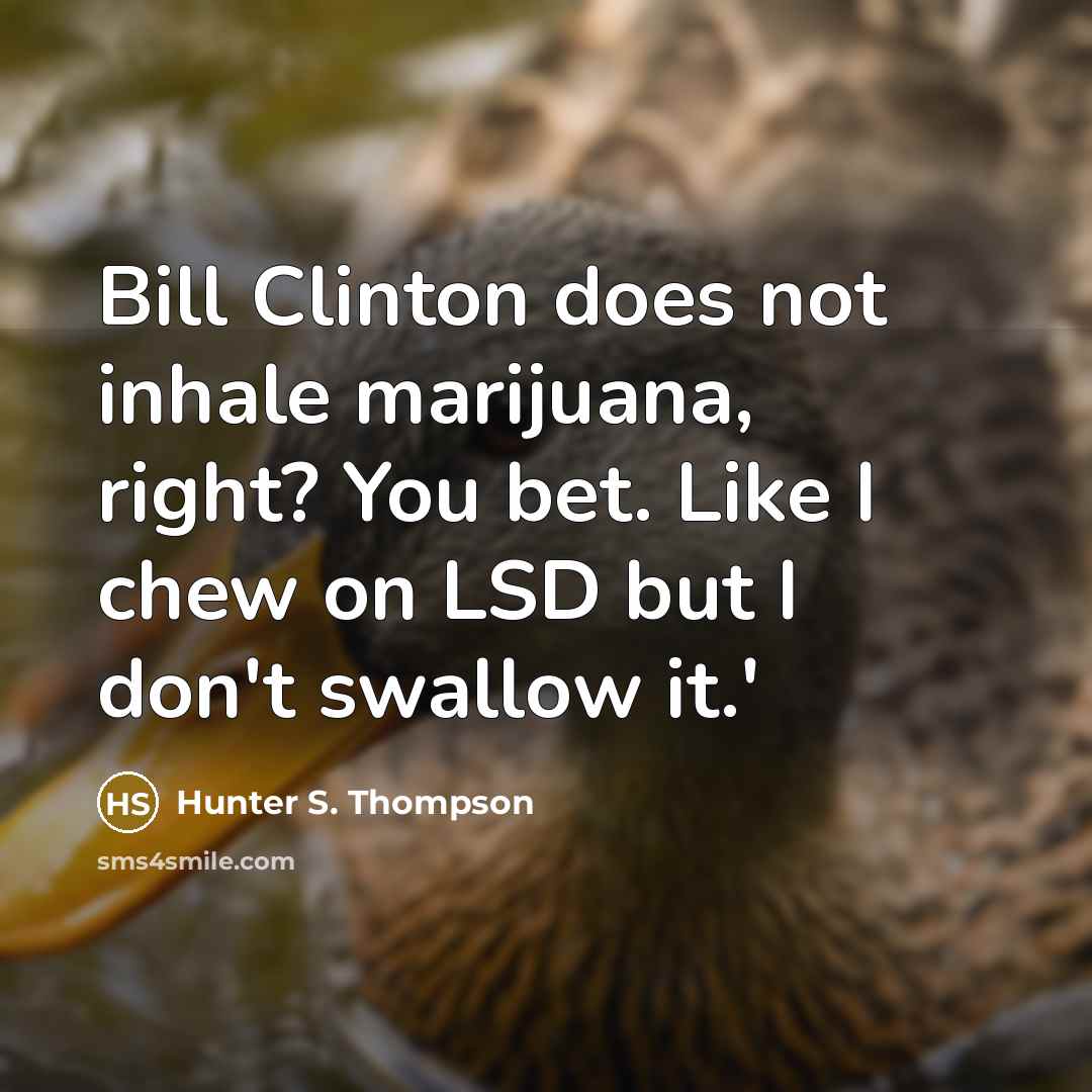 “Bill Clinton does not inhale marijuana, right? You bet. Like…” quote by Hunter S. Thompson