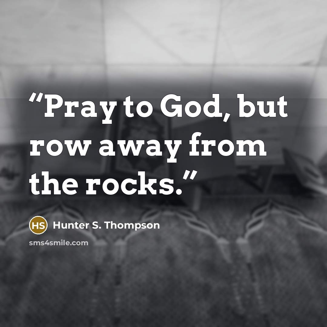 “Pray to God, but row away from the rocks.” quote by Hunter S. Thompson