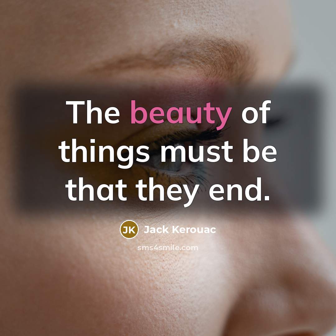 “The beauty of things must be that they end.…” quote by Jack Kerouac
