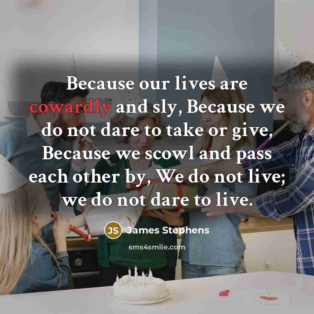 “Because our lives are cowardly and sly, Because we do…” quote by James Stephens