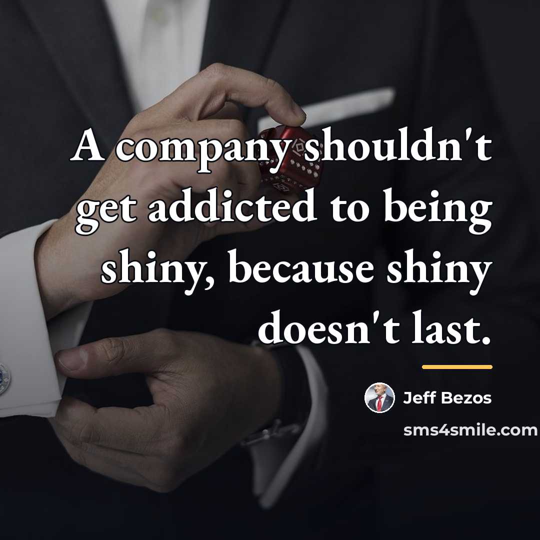 “A company shouldn't get addicted to being shiny, because shiny…” quote by Jeff Bezos