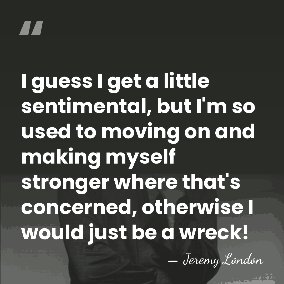 I guess I get a little sentimental, but I'm so used to&hellip; - Jeremy London