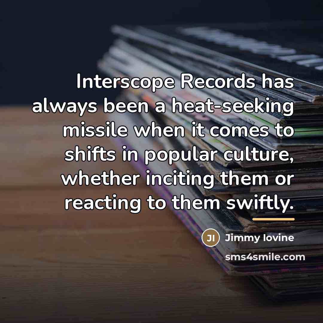 “Interscope Records has always been a heat-seeking missile when it…” quote by Jimmy Iovine