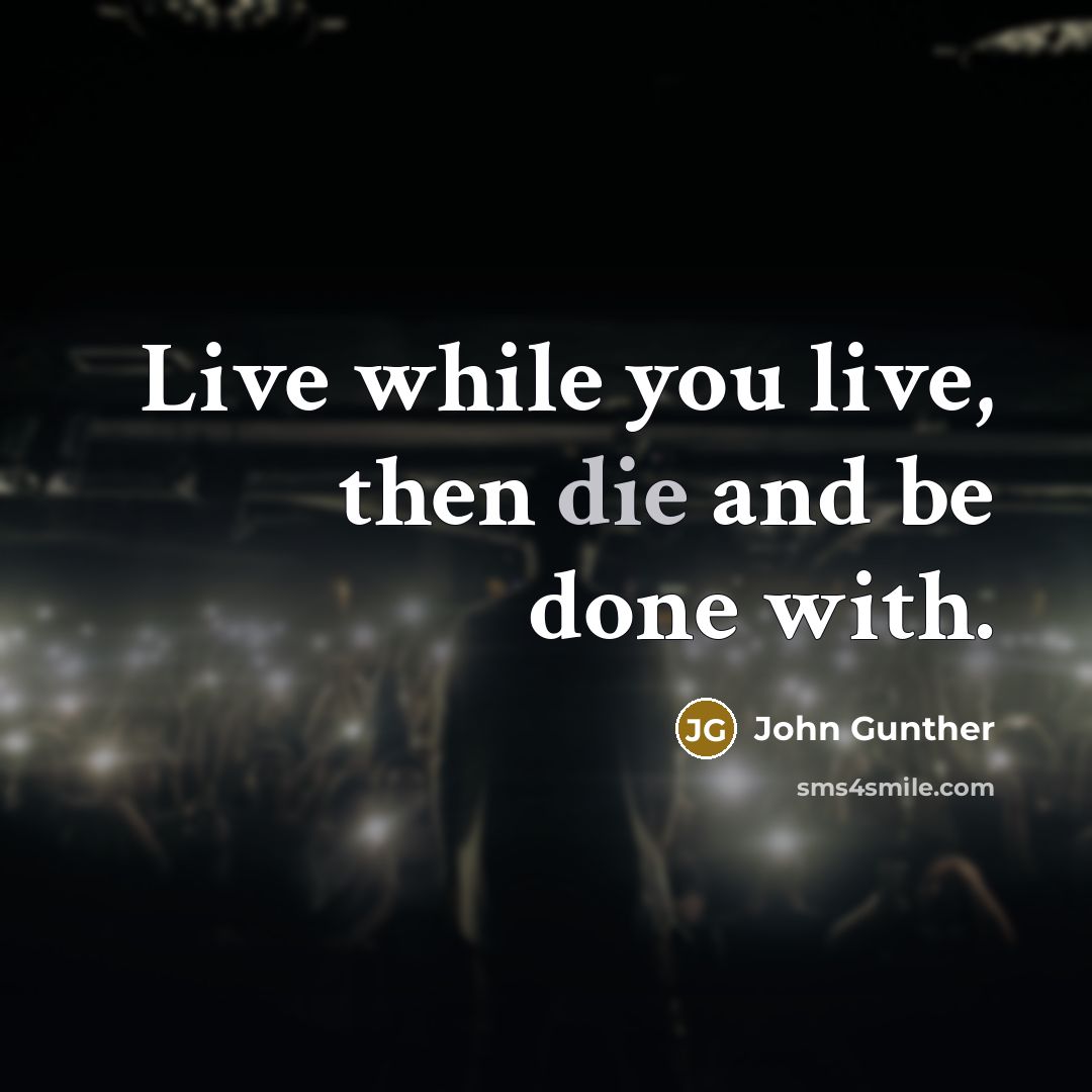 “Live while you live, then die and be done with.…” quote by John Gunther