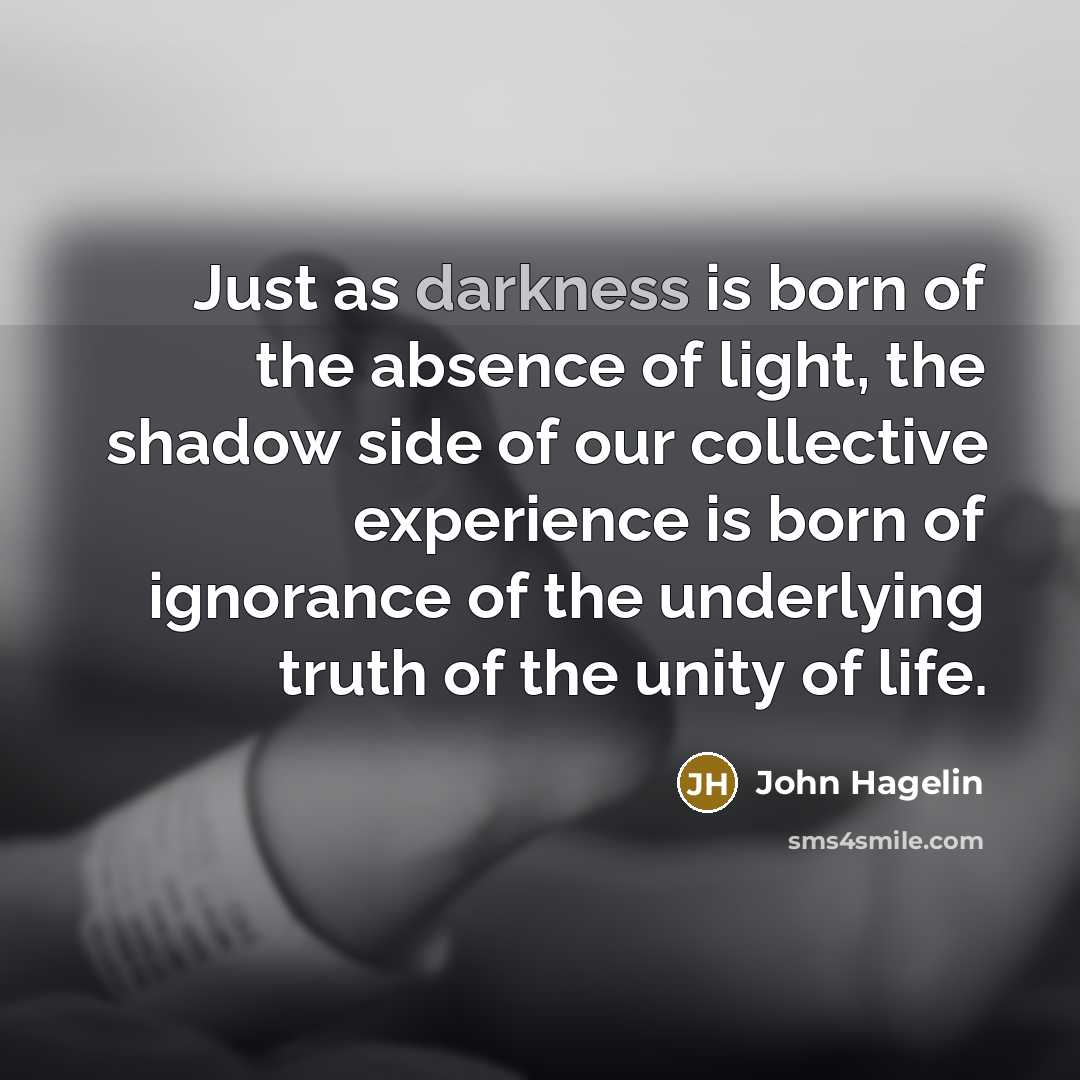 “Just as darkness is born of the absence of light,…” quote by John Hagelin