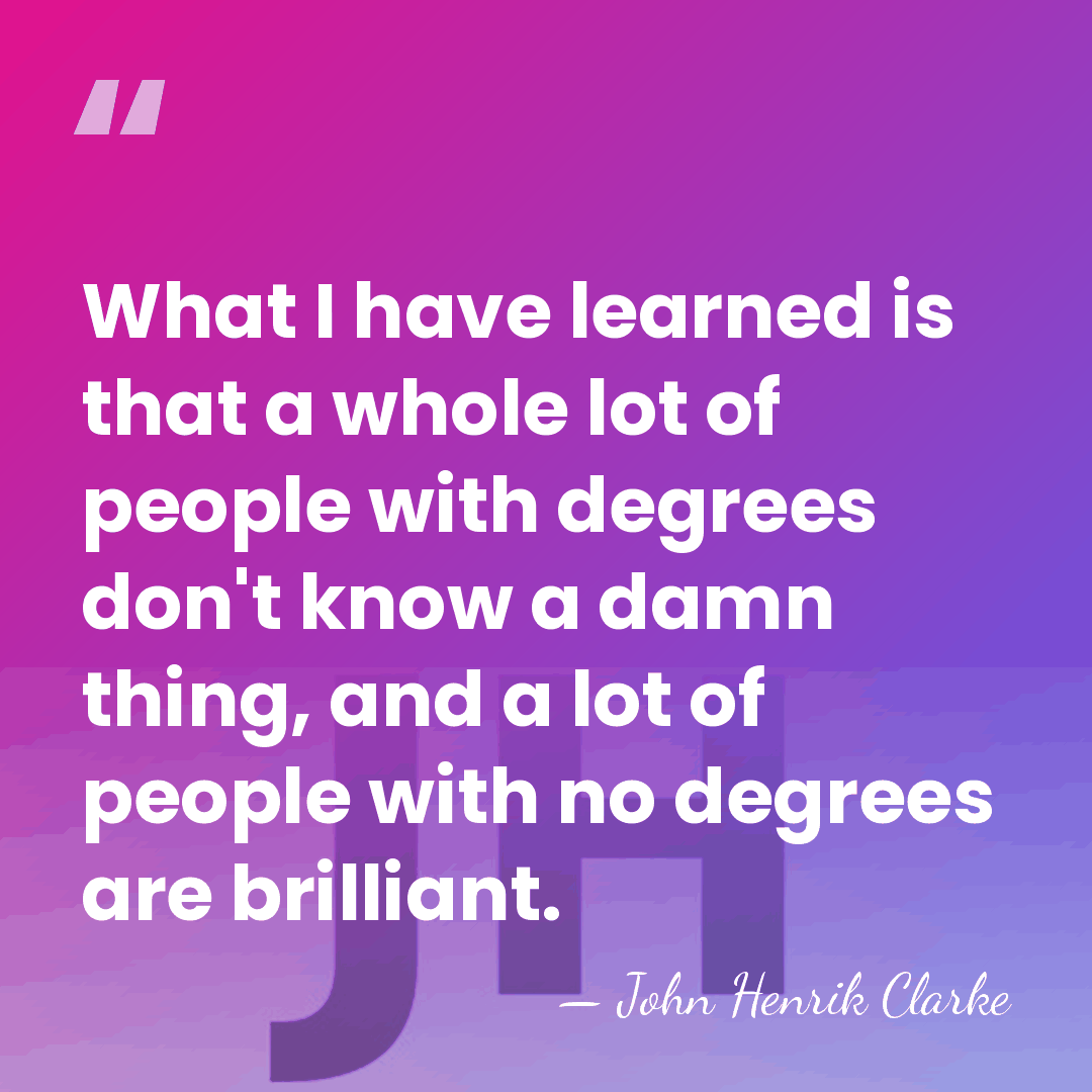What I have learned is that a whole lot of people with&hellip; - John Henrik Clarke