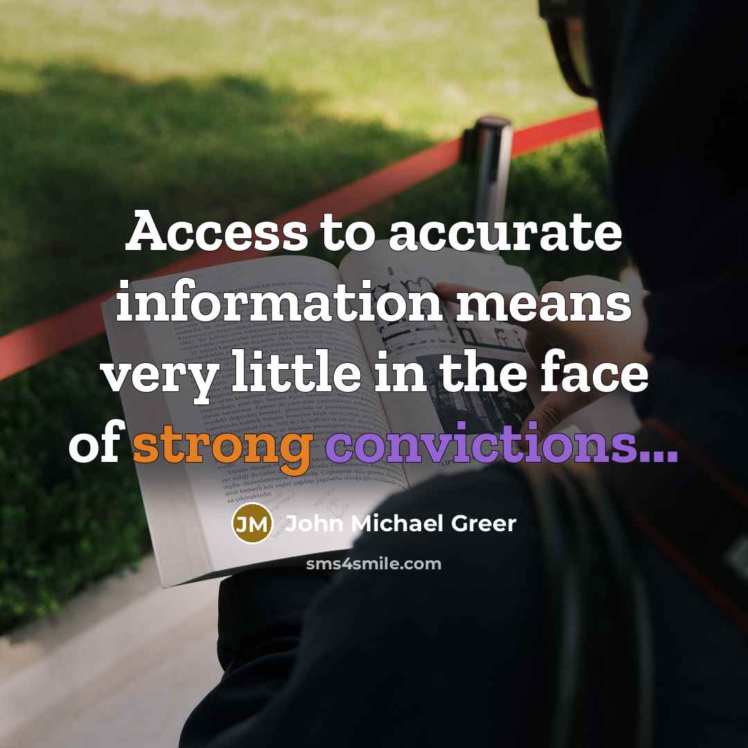 “Access to accurate information means very little in the face of strong convictions...” quote by John Michael Greer