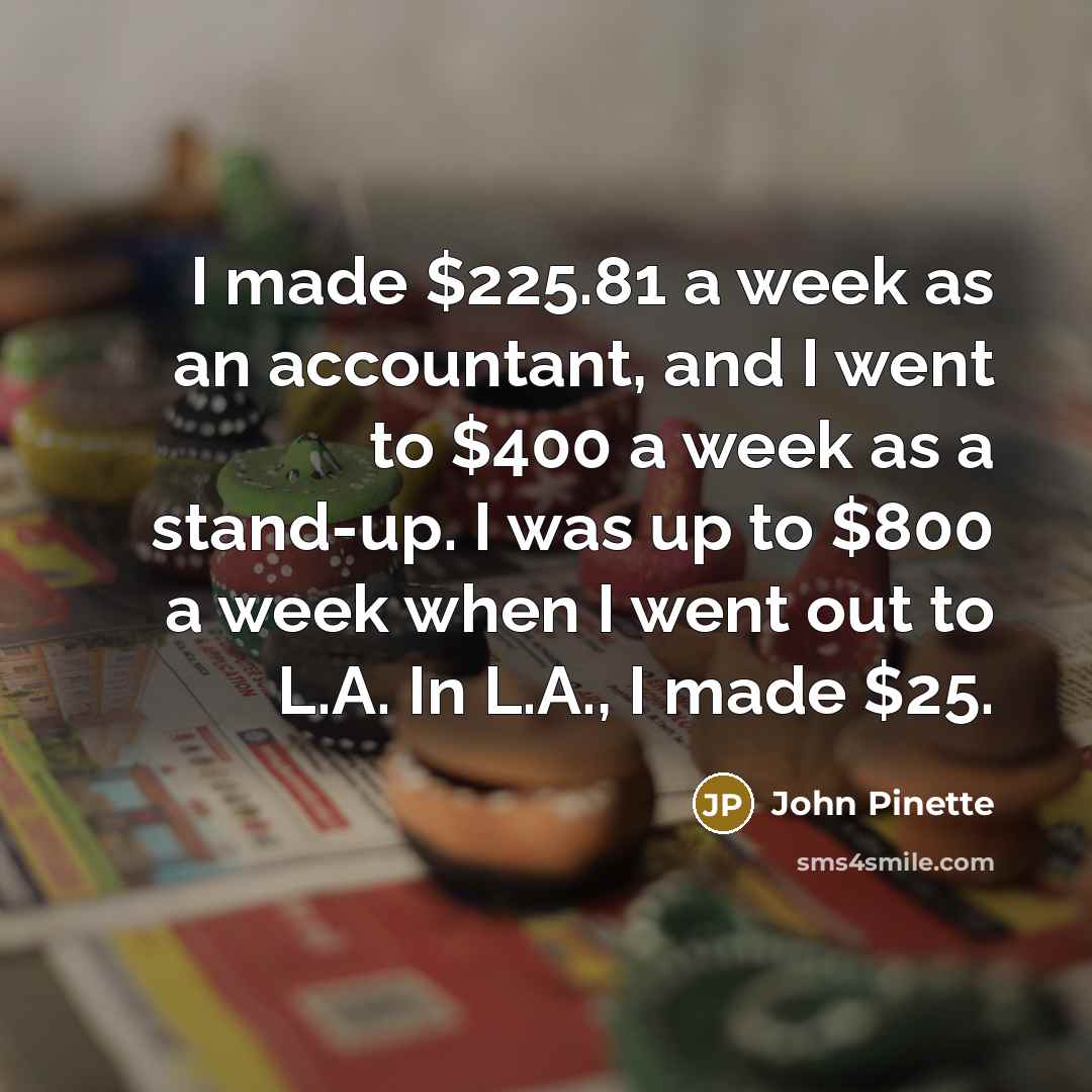 “I made $225.81 a week as an accountant, and I…” quote by John Pinette