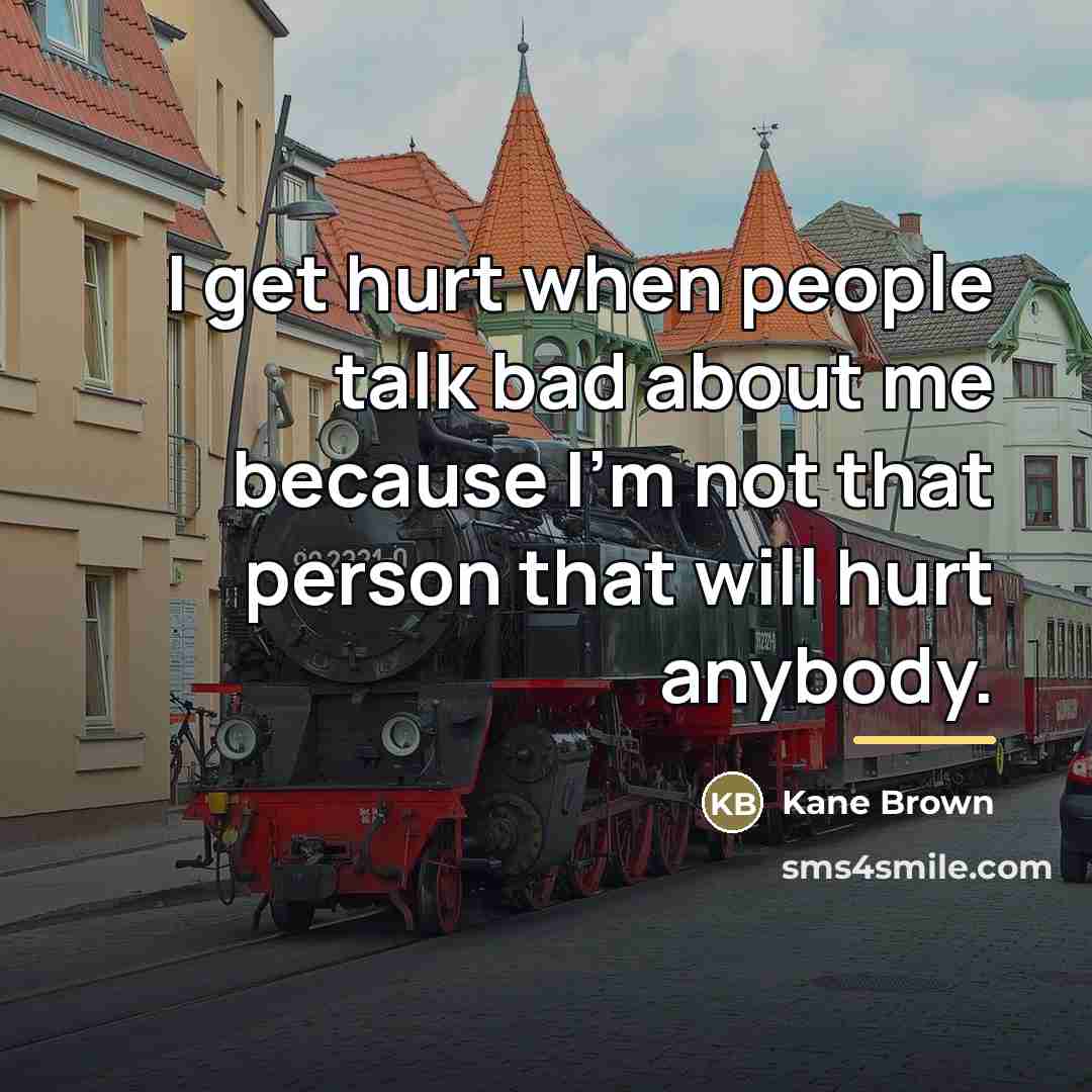 “I get hurt when people talk bad about me because…” quote by Kane Brown