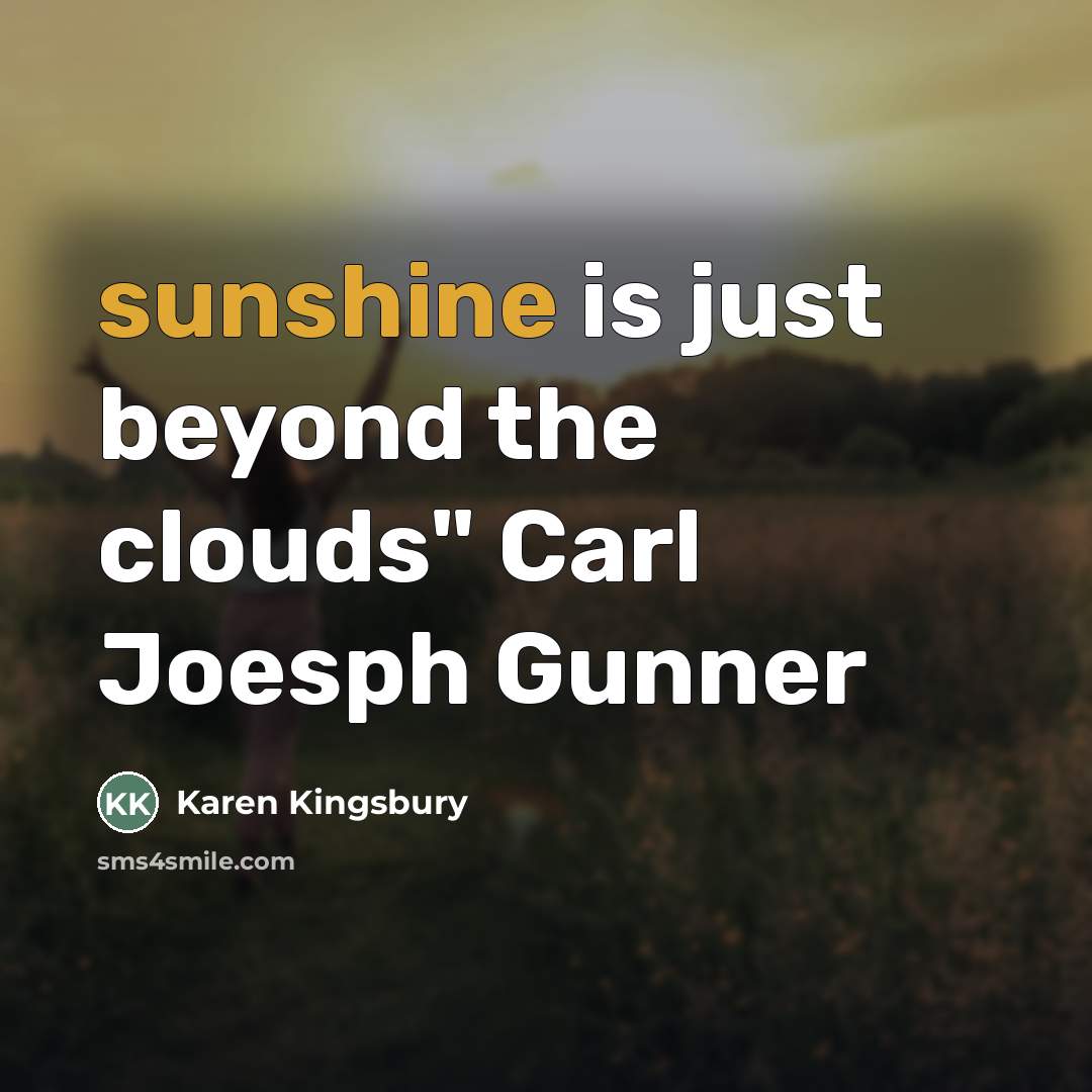“sunshine is just beyond the clouds" Carl Joesph Gunner…” quote by Karen Kingsbury
