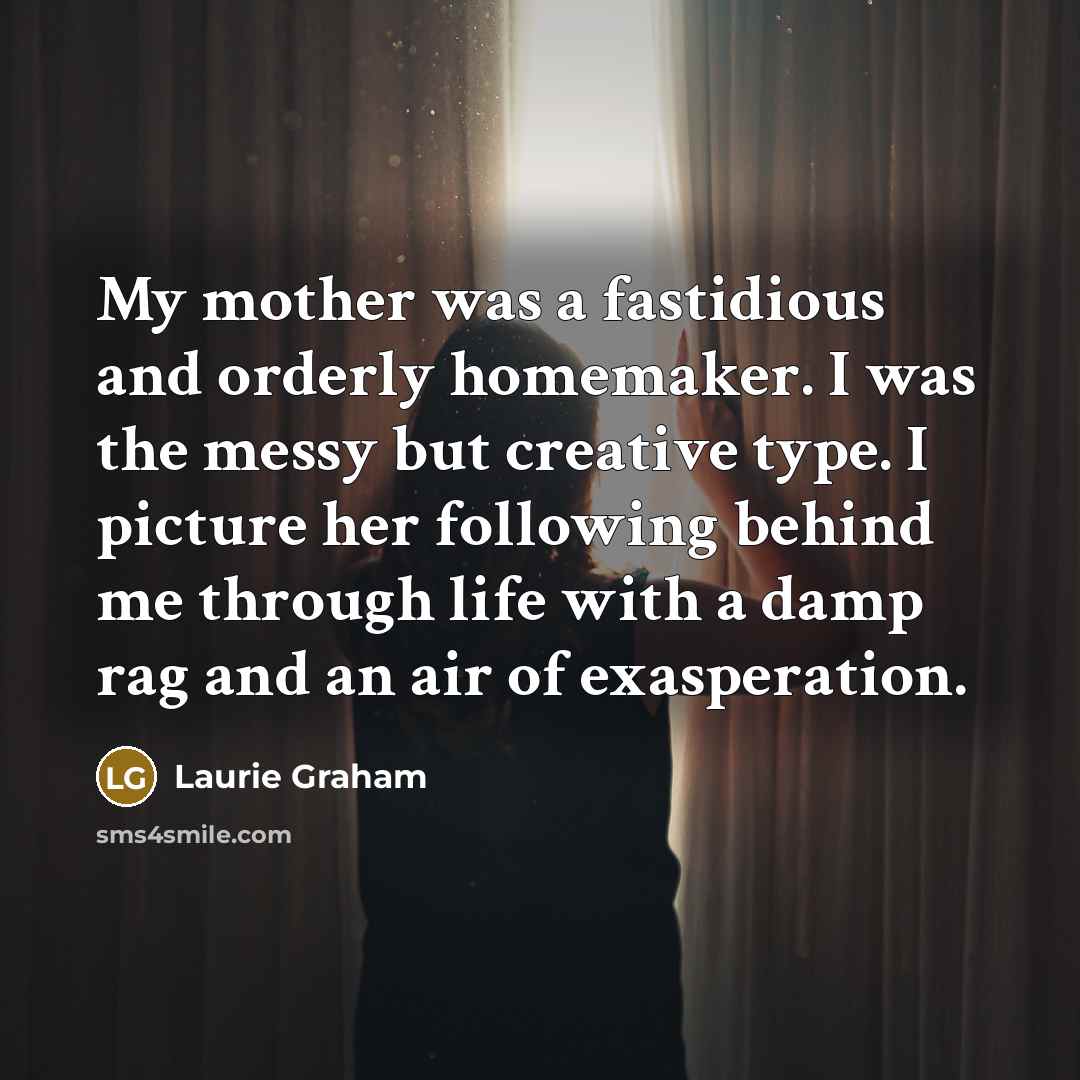 “My mother was a fastidious and orderly homemaker. I was…” quote by Laurie Graham