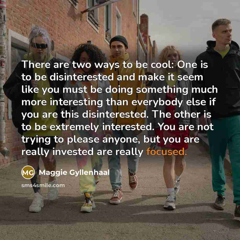 “There are two ways to be cool: One is to…” quote by Maggie Gyllenhaal