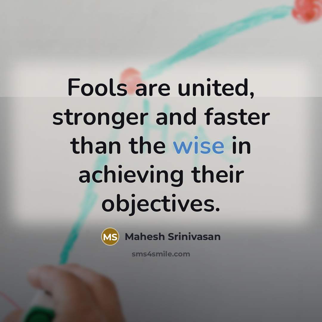 “Fools are united, stronger and faster than the wise in…” quote by Mahesh Srinivasan