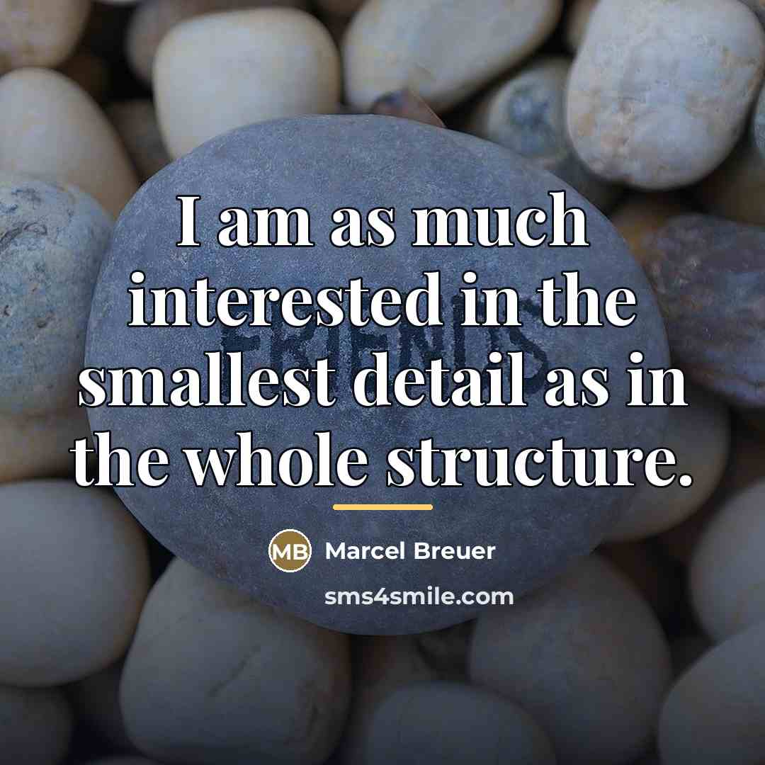 “I am as much interested in the smallest detail as…” quote by Marcel Breuer