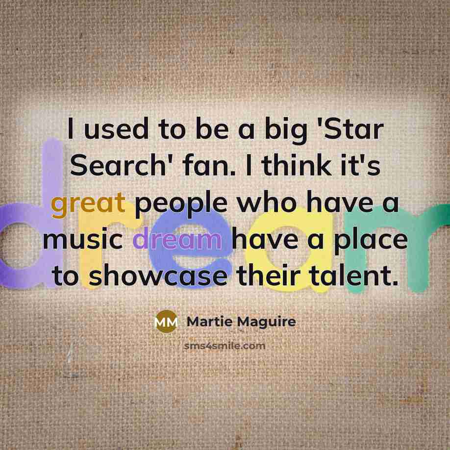 “I used to be a big 'Star Search' fan. I think it's great people who have a music dream have a place to showcase their talent.” quote by Martie Maguire