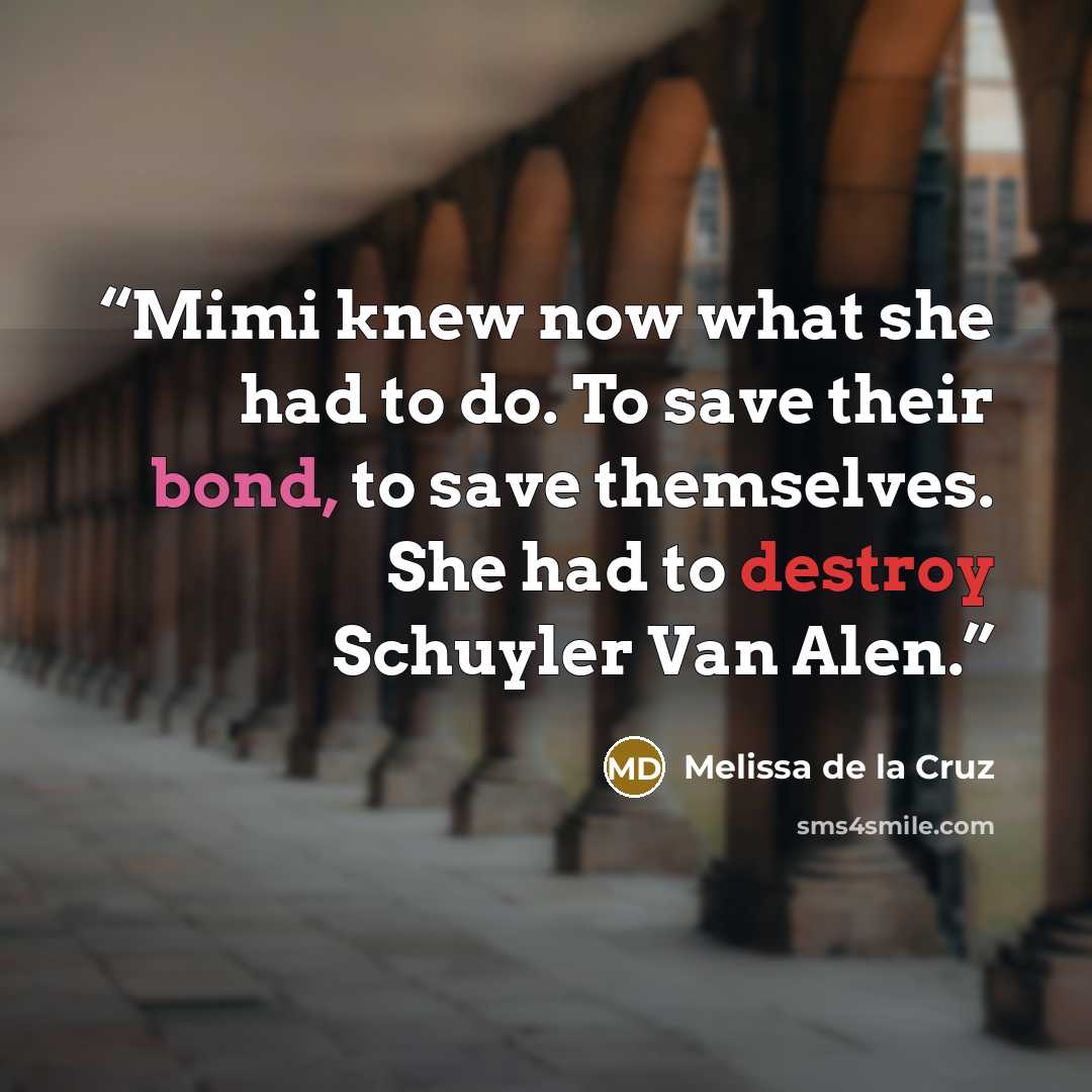 “Mimi knew now what she had to do. To save their bond, to save themselves. She had to destroy Schuyler Van Alen.” quote by Melissa de la Cruz