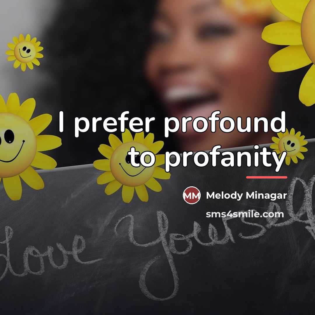 “I prefer profound to profanity…” quote by Melody Minagar