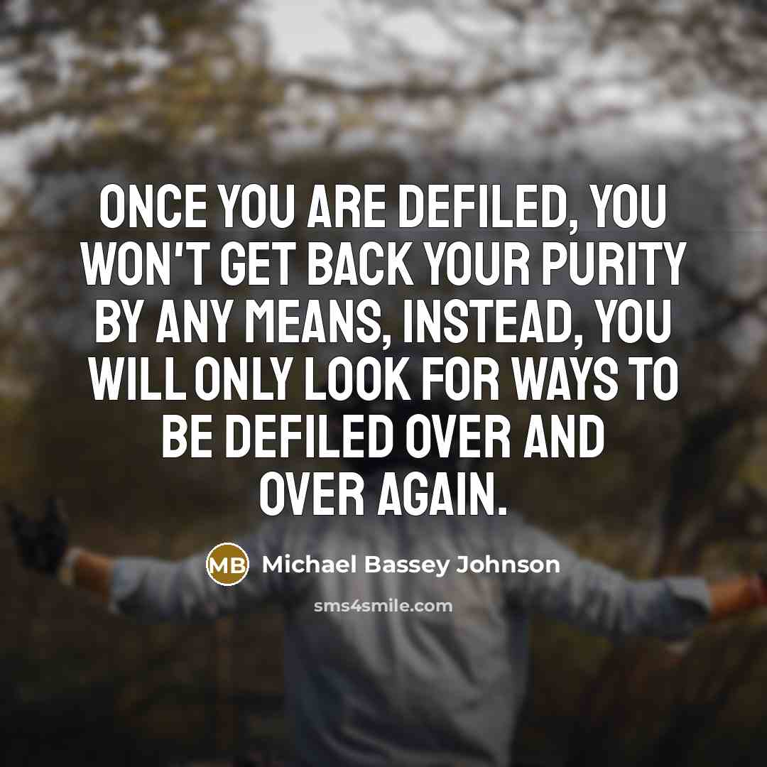“Once you are defiled, you won't get back your purity by any means, instead, you will only look for ways to be defiled over and over again.” quote by Michael Bassey Johnson