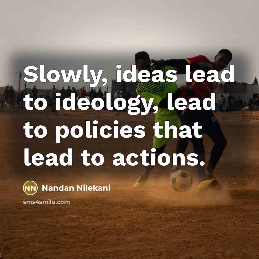 “Slowly, ideas lead to ideology, lead to policies that lead…” quote by Nandan Nilekani