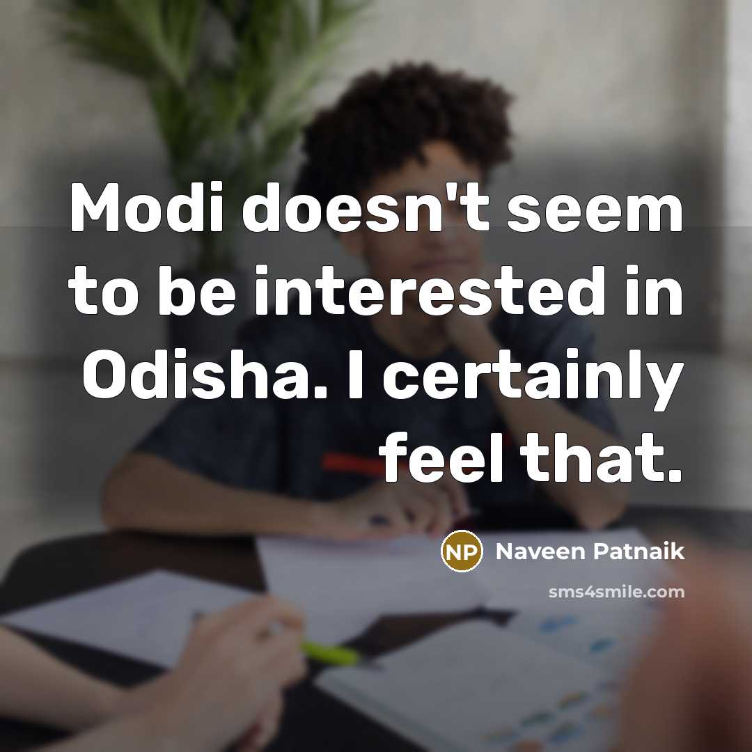 “Modi doesn't seem to be interested in Odisha. I certainly…” quote by Naveen Patnaik