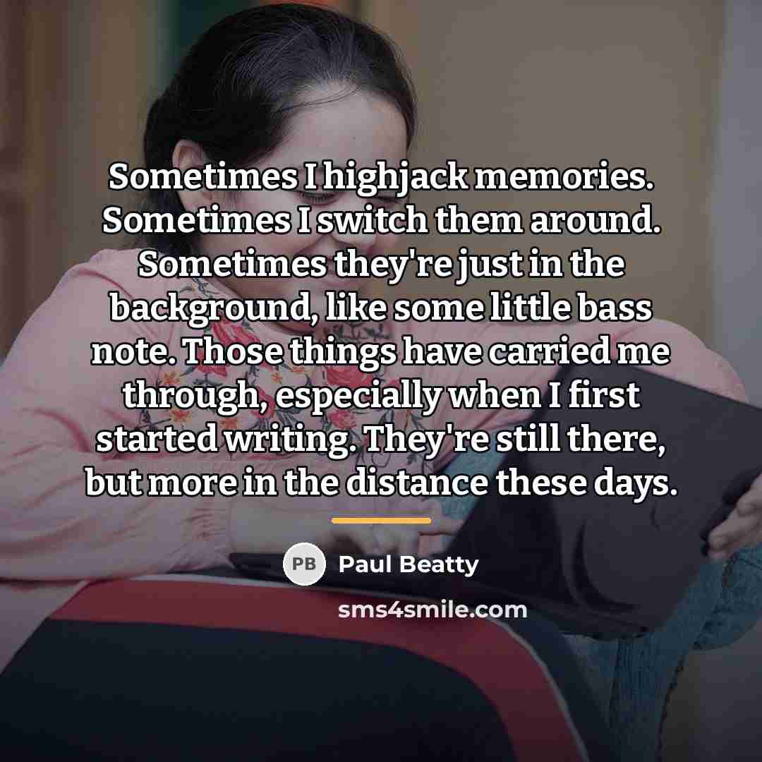 “Sometimes I highjack memories. Sometimes I switch them around. Sometimes…” quote by Paul Beatty