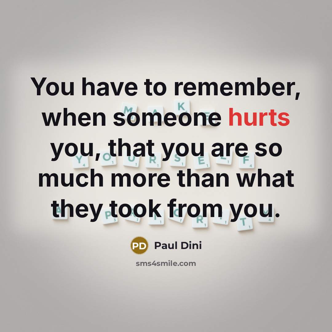 “You have to remember, when someone hurts you, that you are so much more than what they took from you.” quote by Paul Dini