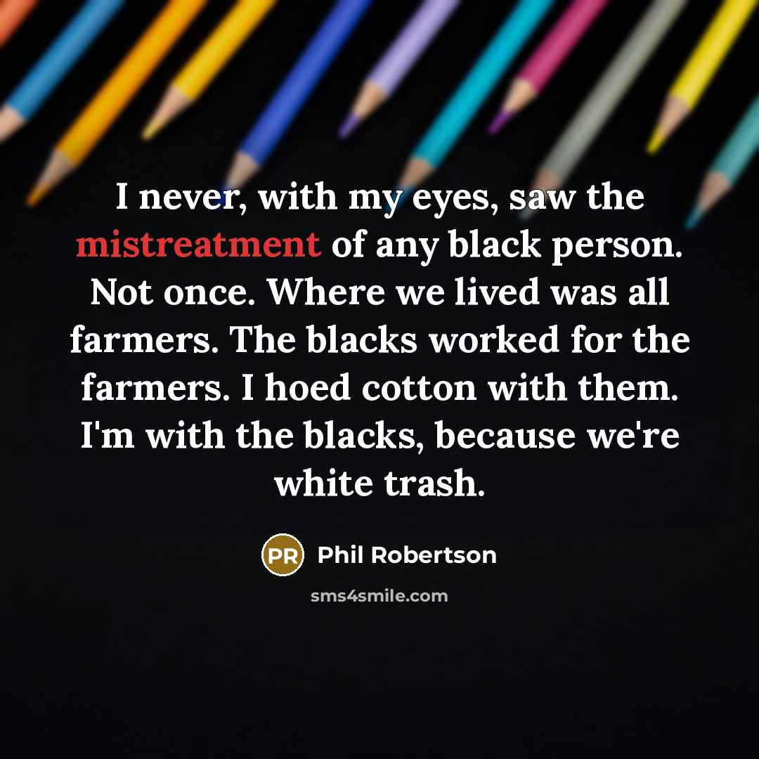 “I never, with my eyes, saw the mistreatment of any…” quote by Phil Robertson