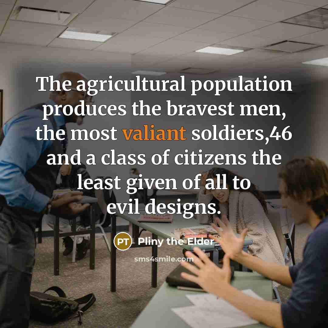 “The agricultural population produces the bravest men, the most valiant…” quote by Pliny the Elder
