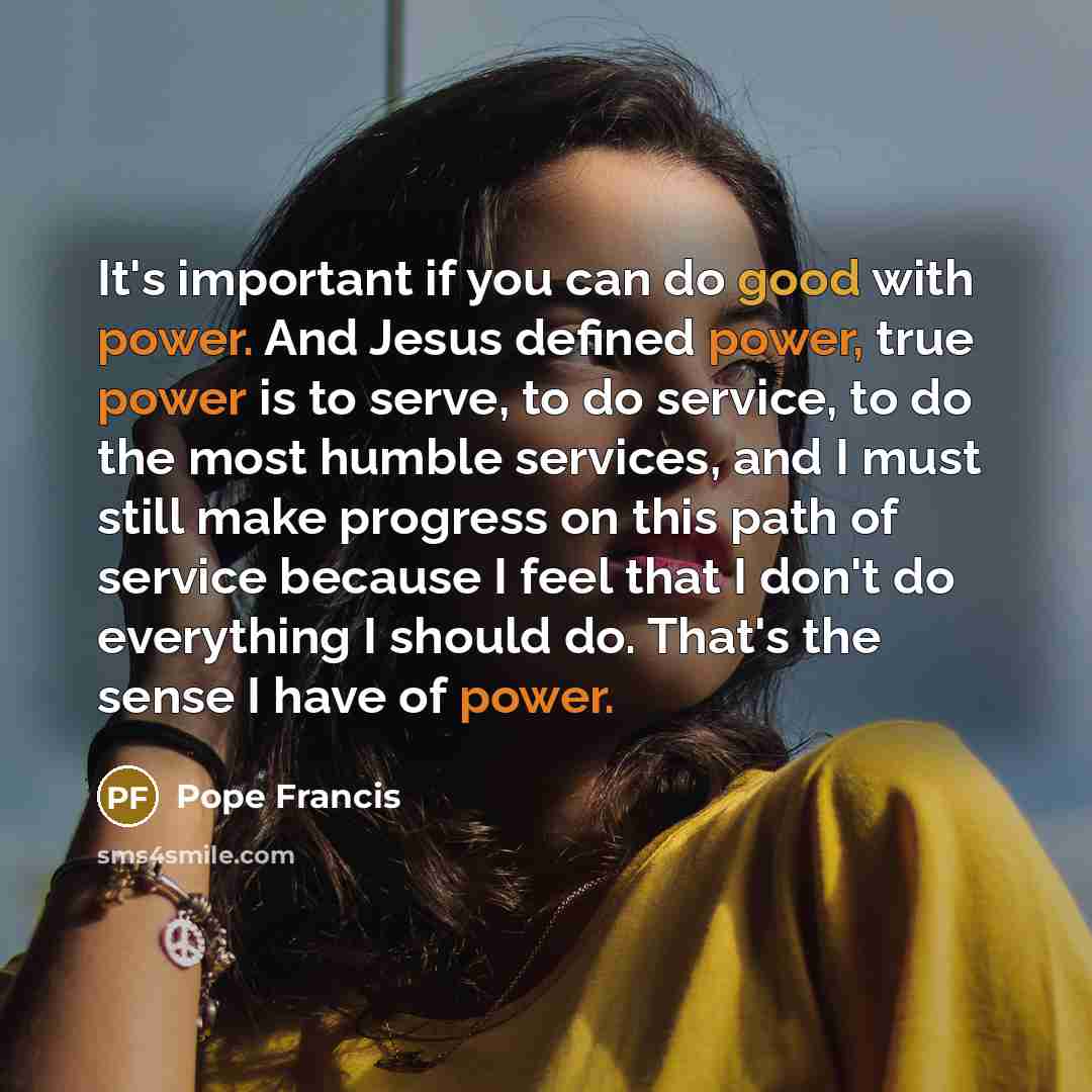 “It's important if you can do good with power. And…” quote by Pope Francis