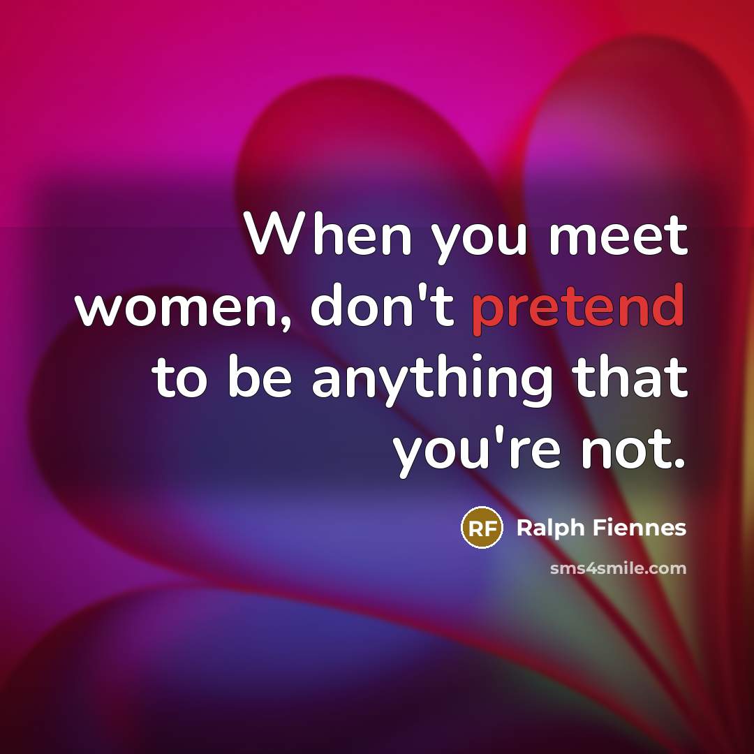 “When you meet women, don't pretend to be anything that…” quote by Ralph Fiennes