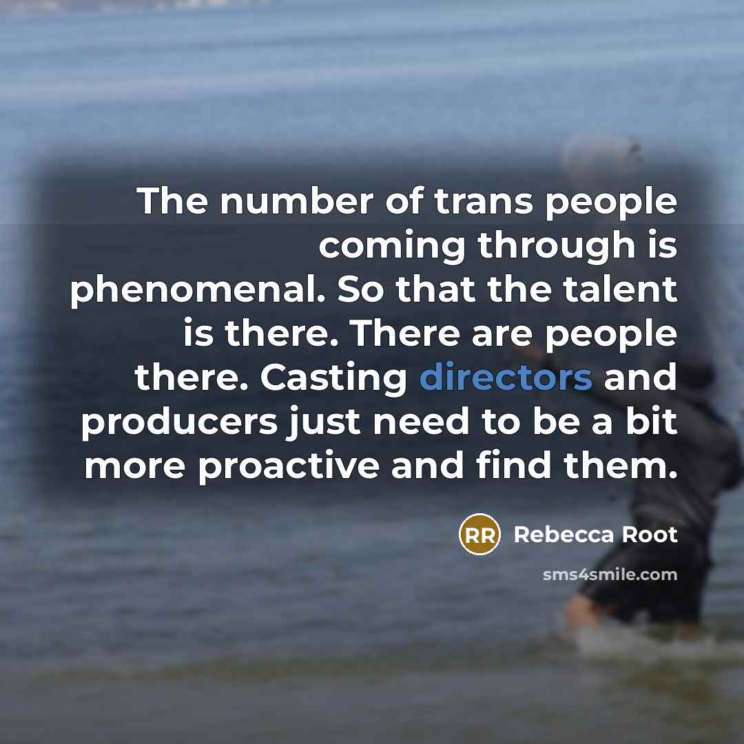 “The number of trans people coming through is phenomenal. So that the talent is there. There are people there. Casting directors and producers just need to be a bit more proactive and find them.” quote by Rebecca Root