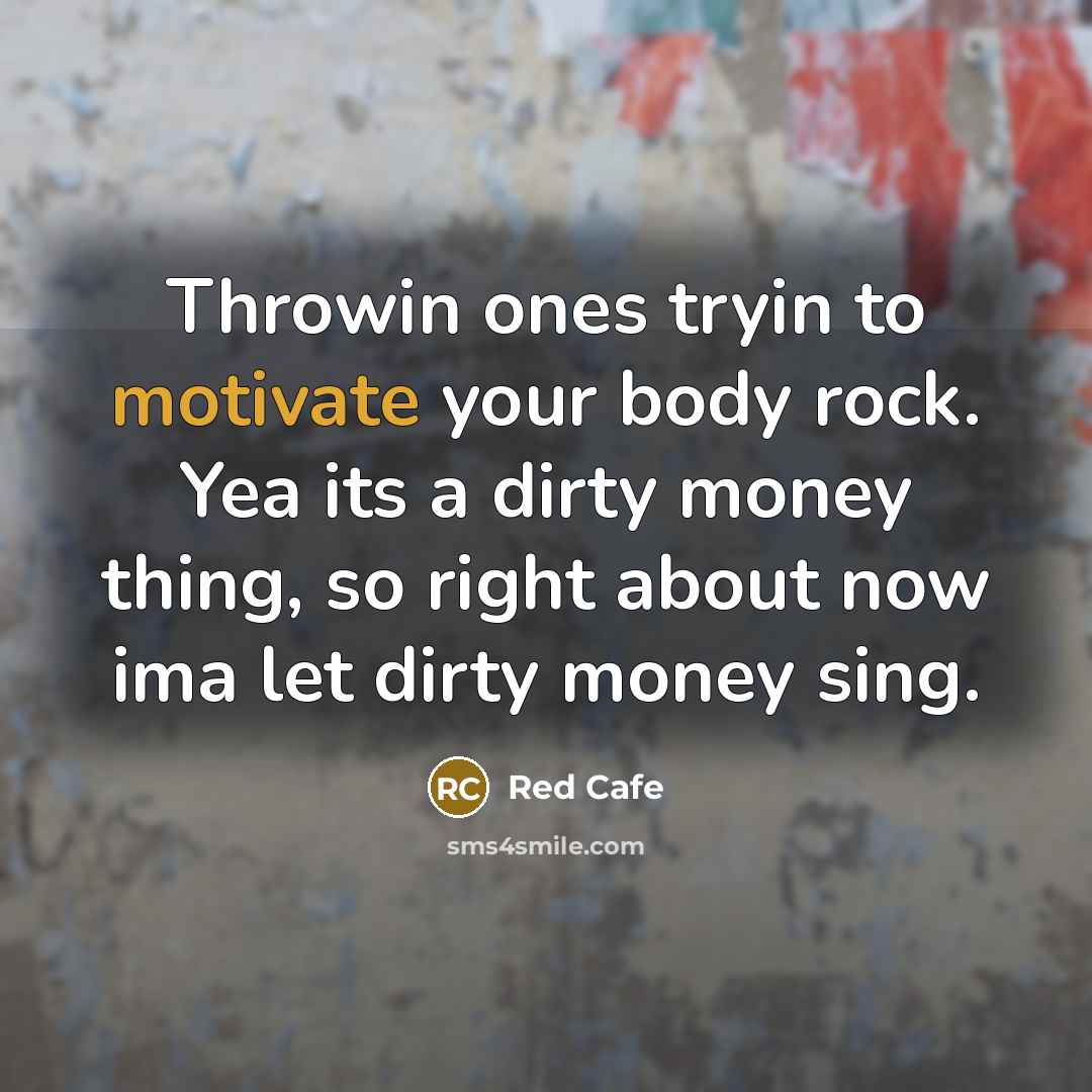 “Throwin ones tryin to motivate your body rock. Yea its a dirty money thing, so right about now ima let dirty money sing.” quote by Red Cafe