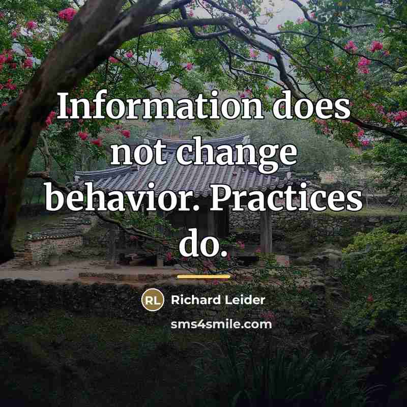 “Information does not change behavior. Practices do.…” quote by Richard Leider