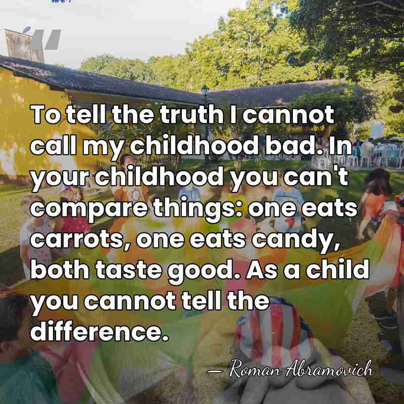 To tell the truth I cannot call my childhood bad. In your&hellip; - Roman Abramovich