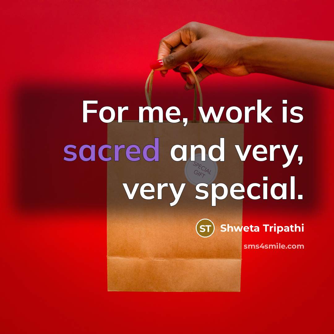 “For me, work is sacred and very, very special.…” quote by Shweta Tripathi