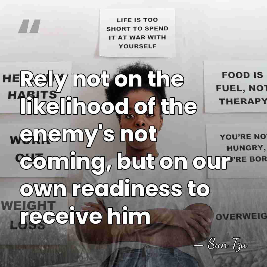 Rely not on the likelihood of the enemy's not coming, but on&hellip; - Sun Tzu