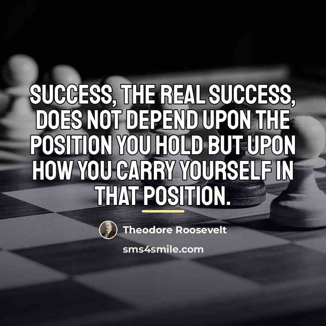 “Success, the real success, does not depend upon the position…” quote by Theodore Roosevelt