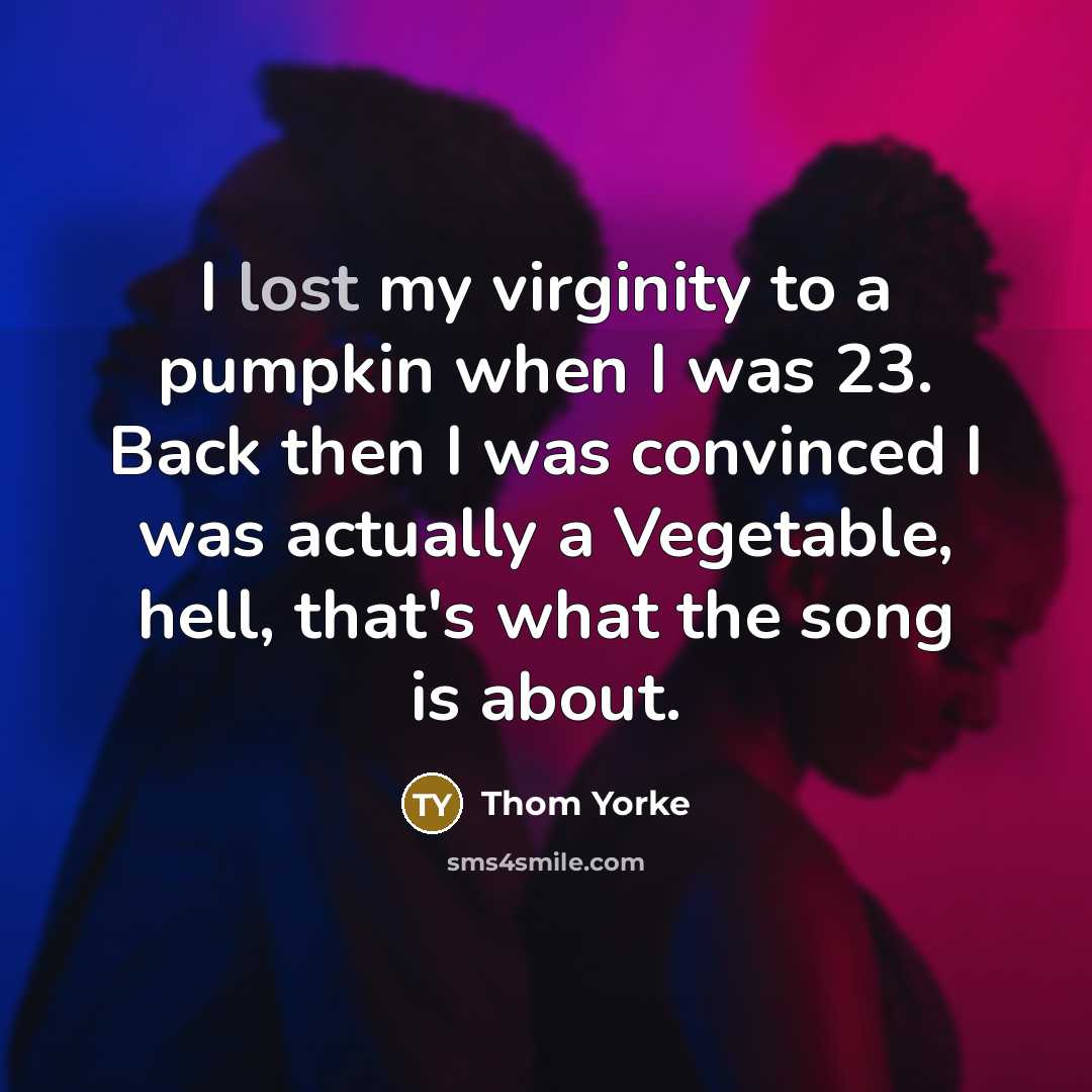 “I lost my virginity to a pumpkin when I was…” quote by Thom Yorke