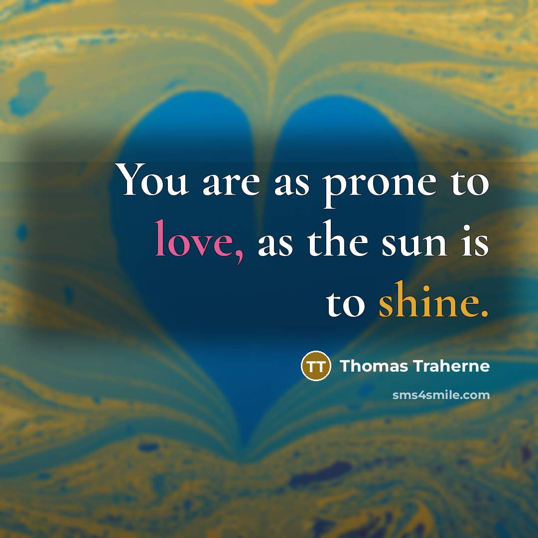“You are as prone to love, as the sun is…” quote by Thomas Traherne